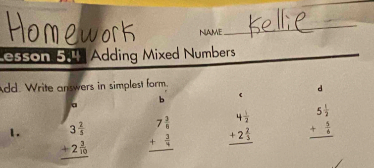 work NAME
_
esson 514 Adding Mixed Numbers
Add. Write answers in simplest form.
d
b
C
a
1. beginarrayr 3 2/5  +2 3/10  hline endarray beginarrayr 7 3/8  + 3/4  hline endarray
beginarrayr 4 1/2  +2 2/3  hline endarray beginarrayr 5 1/2  + 5/6  hline endarray