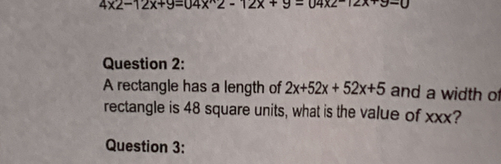 4x2-12x+9=04x^n2-12x+9=04x2-12x+9-0
Question 2: 
A rectangle has a length of 2x+52x+52x+5 and a width of 
rectangle is 48 square units, what is the value of xxx? 
Question 3: