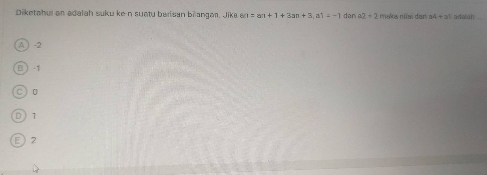 Diketahui an adalah suku ke-n suatu barisan bilangan. Jika an=an+1+3an+3, a1=-1 dan a2=2 maka nilai dari a4+a1 adalah
A -2
B  -1
C 0
D 1
E 2