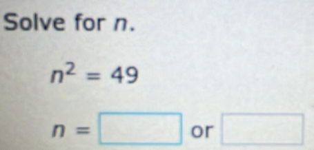 Solve for n.
n^2=49
n=□ or □