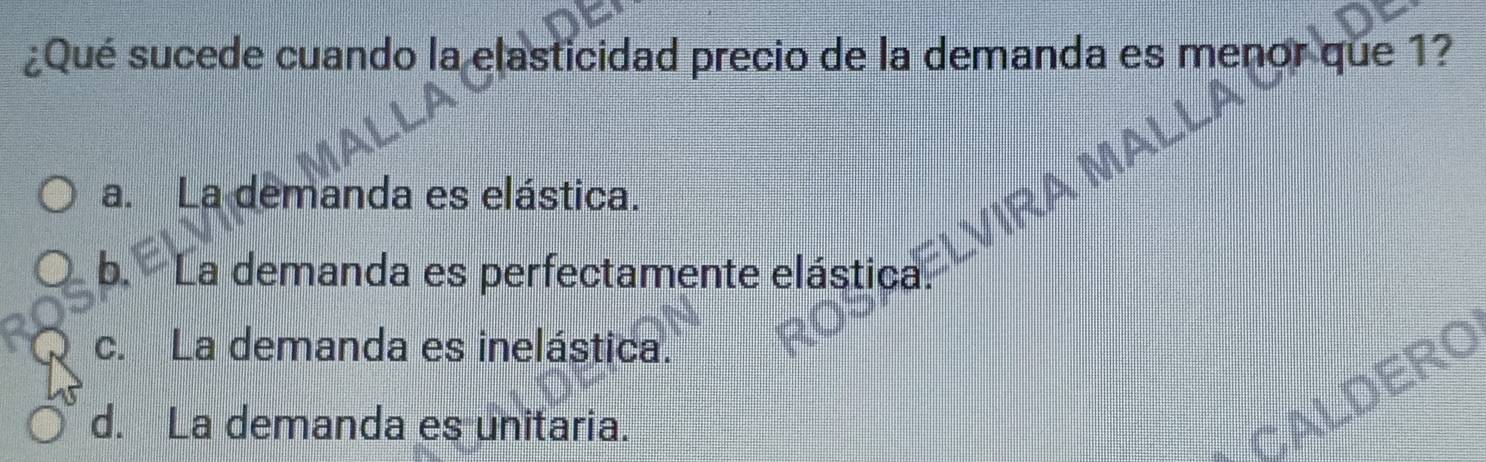 ¿Qué sucede cuando la elasticidad precio de la demanda es menor que 1?
a. La demanda es elástica.
b. La demanda es perfectamente elástica.
c. La demanda es inelástica.
d. La demanda es unitaria.
CALDERO