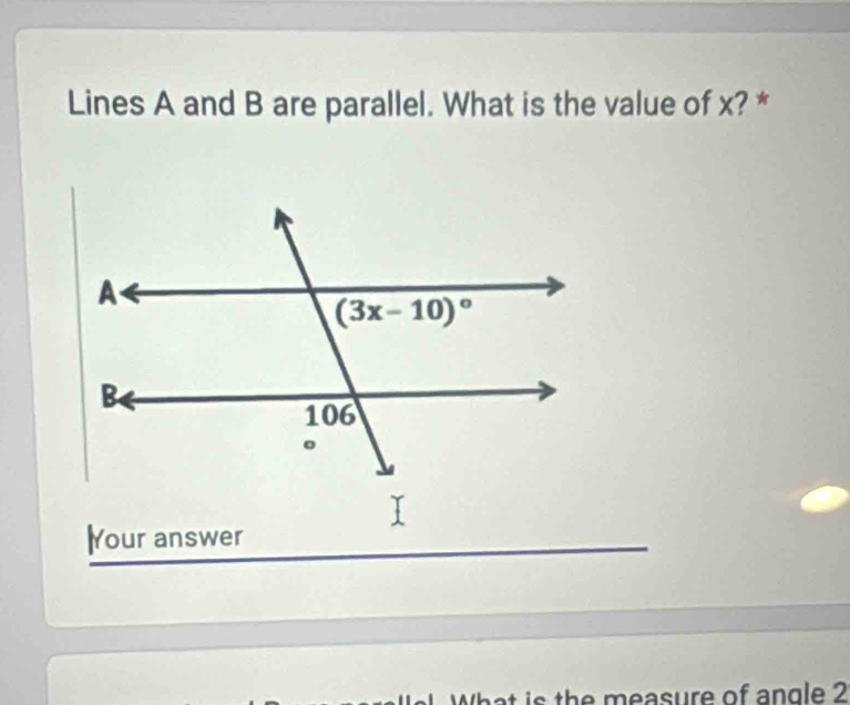 Lines A and B are parallel. What is the value of x? *
lYour answer
What is the measure of angle 2