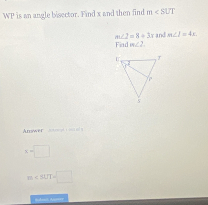 WP is an angle bisector. Find x and then find m
m∠ 2=8+3x and m∠ I=4x. 
Find m∠ 2. 
Answer Athcnpt 1 out of 5
x=□
m
Subenit Answer