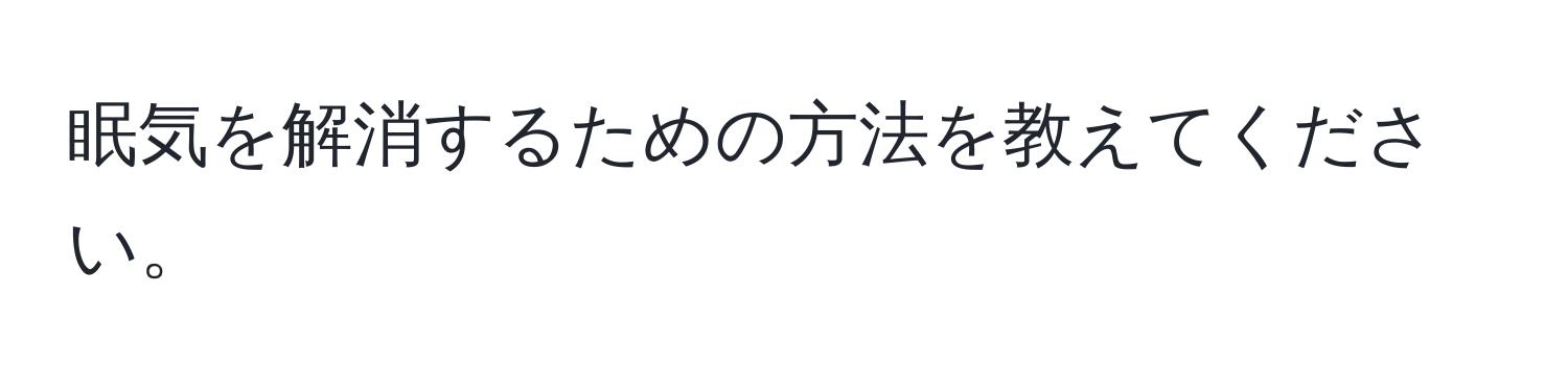 眠気を解消するための方法を教えてください。