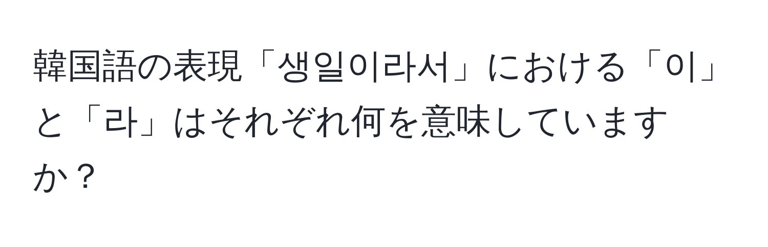 韓国語の表現「생일이라서」における「이」と「라」はそれぞれ何を意味していますか？