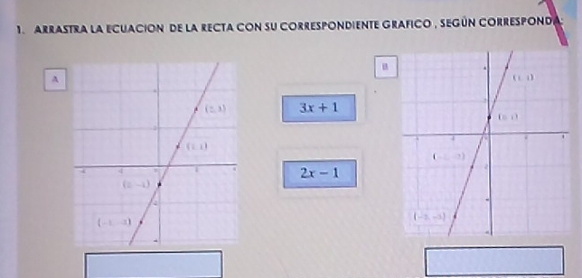 arrastra la ecuación de la recta con su correspondiente grafico , según corresponda
u
A
3x+1

2x-1