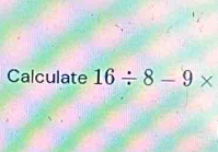 Calculate 16/ 8-9*