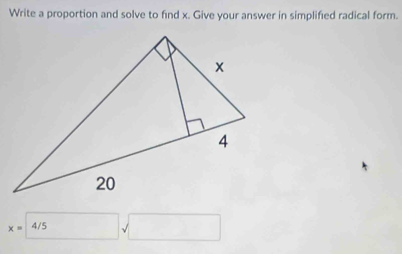 Write a proportion and solve to find x. Give your answer in simplified radical form.
x=4/5sqrt()