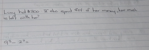 Lucy hat 300. If she spent 80t of her money, how much 
is leff worthhe?
9^3-2^3=