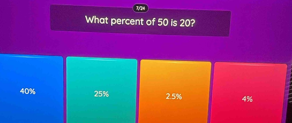 7/24
What percent of 50 is 20?
40% 25% 4%
2.5%