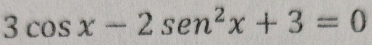 3cos x-2sen^2x+3=0