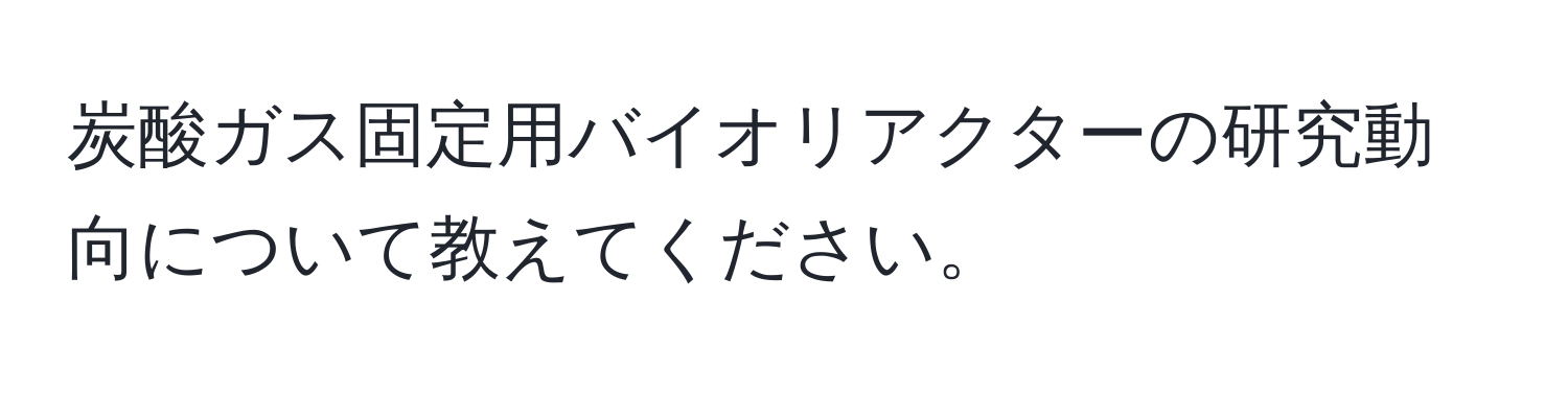 炭酸ガス固定用バイオリアクターの研究動向について教えてください。