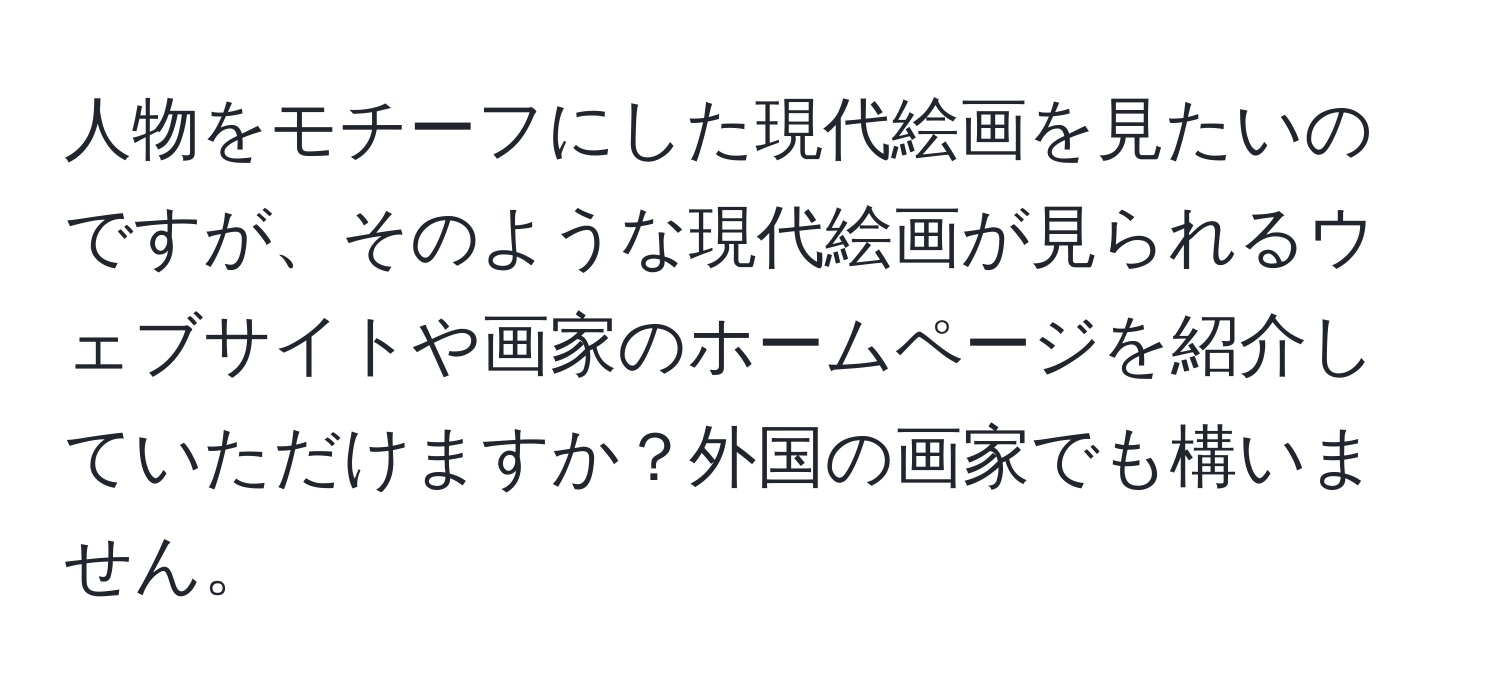 人物をモチーフにした現代絵画を見たいのですが、そのような現代絵画が見られるウェブサイトや画家のホームページを紹介していただけますか？外国の画家でも構いません。