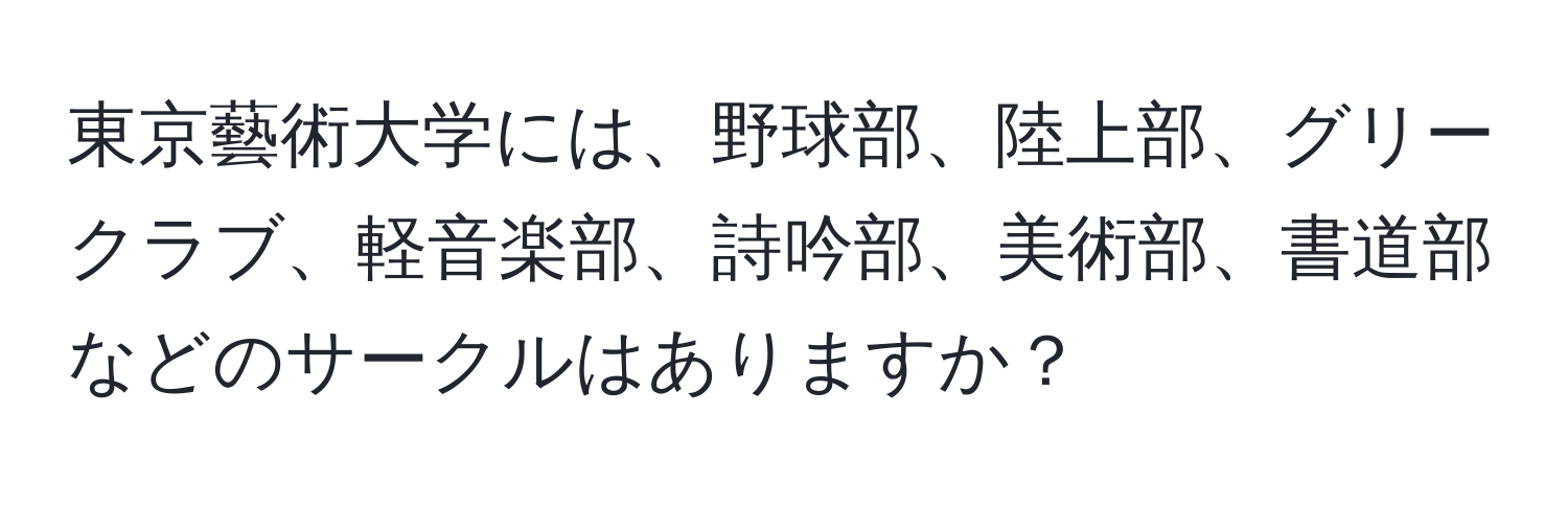 東京藝術大学には、野球部、陸上部、グリークラブ、軽音楽部、詩吟部、美術部、書道部などのサークルはありますか？