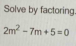 Solve by factoring.
2m^2-7m+5=0