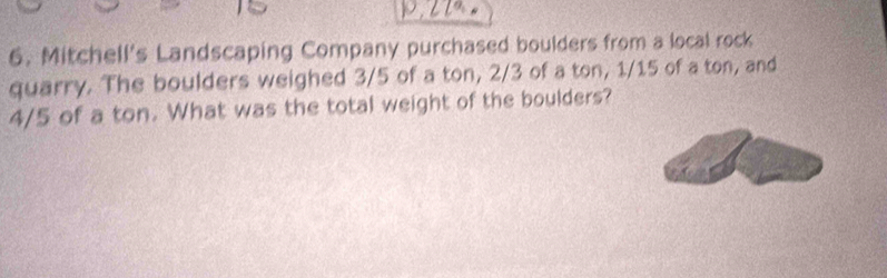 Mitchell's Landscaping Company purchased boulders from a local rock 
quarry. The boulders weighed 3/5 of a ton, 2/3 of a ton, 1/15 of a ton, and
4/5 of a ton. What was the total weight of the boulders?