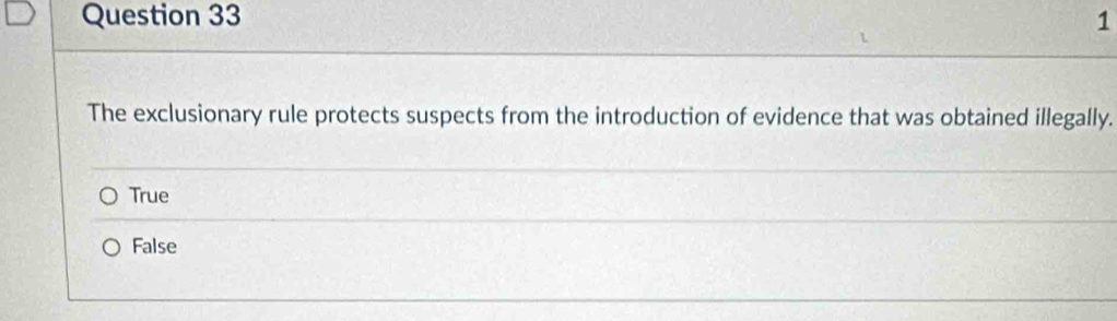 The exclusionary rule protects suspects from the introduction of evidence that was obtained illegally.
True
False