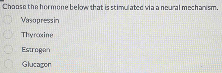 Choose the hormone below that is stimulated via a neural mechanism.
Vasopressin
Thyroxine
Estrogen
Glucagon