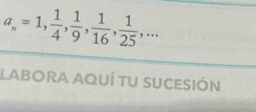 a_n=1,  1/4 ,  1/9 ,  1/16 ,  1/25 ,... 
LABORA AQUÍ TU SUCESIÓN