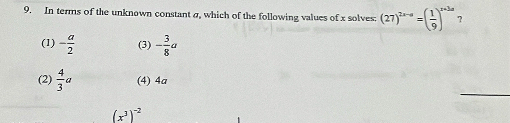 In terms of the unknown constant a, which of the following values of x solves: (27)^2x-a=( 1/9 )^x+3a ?
(1) - a/2  (3) - 3/8 a
_
(2)  4/3 a (4) 4a
(x^3)^-2