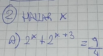 ② HAZAS X
2^x+2^(x+3)= 9/4 