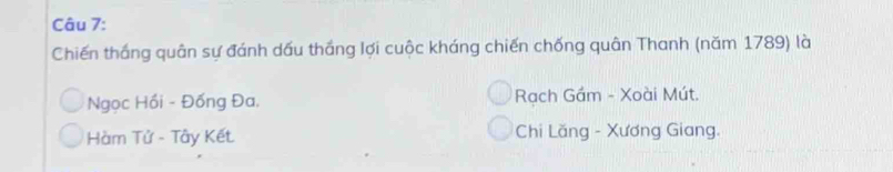 Chiến thắng quân sự đánh dấu thắng lợi cuộc kháng chiến chống quân Thanh (năm 1789) là
Ngọc Hồi - Đống Đa, Rạch Gầm - Xoài Mút.
Hàm Tử - Tây Kết Chi Lăng - Xương Giang.