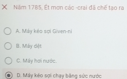 xī Năm 1785, Ét mơn các -crai đã chế tạo ra
A. Máy kéo sợi Given-ni
B. Máy dệt
C. Máy hơi nước.
D. Máy kéo sợi chạy bằng sức nước