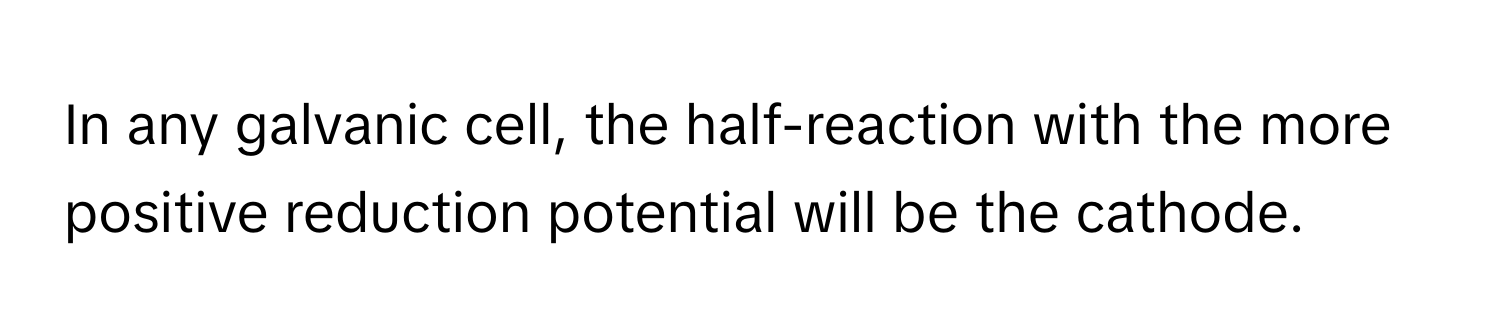 In any galvanic cell, the half-reaction with the more positive reduction potential will be the cathode.