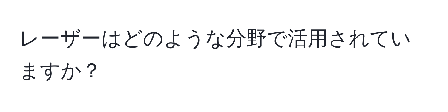 レーザーはどのような分野で活用されていますか？