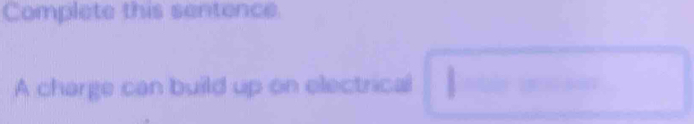 Complete this sentence 
A charge can build up on electrical 1=·s □ 