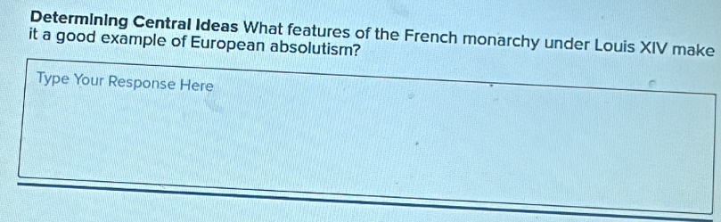 Determining Central Ideas What features of the French monarchy under Louis XIV make 
it a good example of European absolutism? 
Type Your Response Here