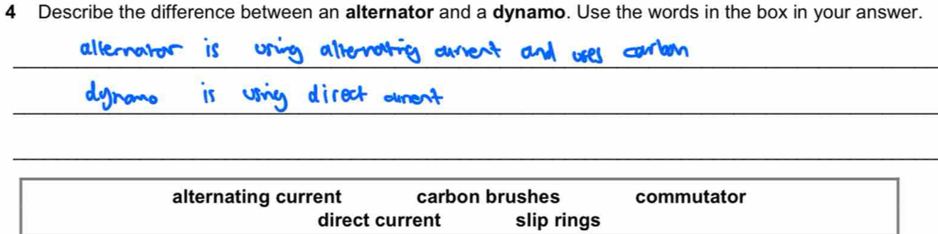 Describe the difference between an alternator and a dynamo. Use the words in the box in your answer.
_
_
_
_
_
alternating current carbon brushes commutator
direct current slip rings