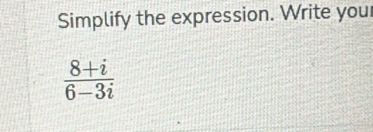 Simplify the expression. Write your
 (8+i)/6-3i 