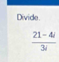 Divide.
 (21-4i)/3i 