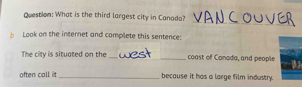 What is the third largest city in Canada? 
b Look on the internet and complete this sentence: 
The city is situated on the __coast of Canada, and people 
often call it _because it has a large film industry.