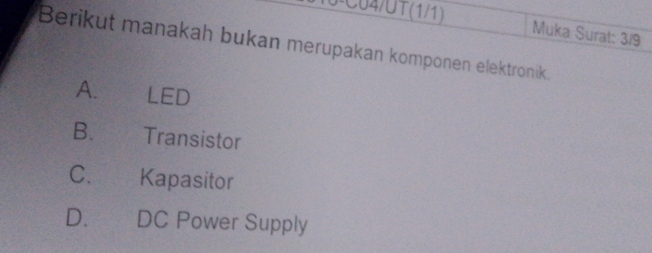 0-C04/UT(1/1)
Muka Surat: 3/9
Berikut manakah bukan merupakan komponen elektronik
A. €£ LED
B、 £ Transistor
C. Kapasitor
D. DC Power Supply