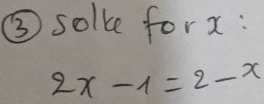 ③ solve forx:
2x-1=2-x