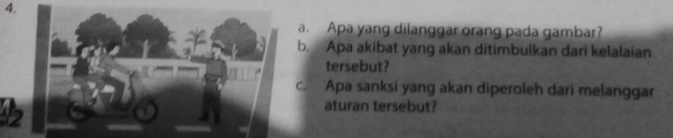 Apa yang dilanggar orang pada gambar? 
b. Apa akibat yang akan ditimbulkan dari kelalaian 
tersebut? 
c. Apa sanksi yang akan diperoleh dari melanggar 
aturan tersebut?