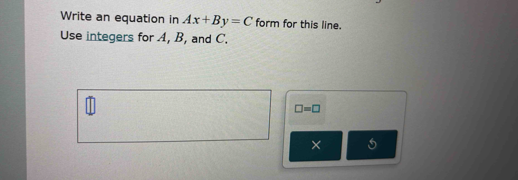 Write an equation in Ax+By=C form for this line. 
Use integers for A, B, and C.
□ =□
×