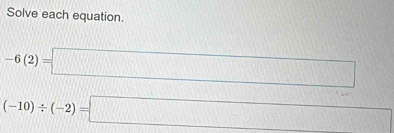 Solve each equation.
-6(2)=□....
(-10)/ (-2)=□
