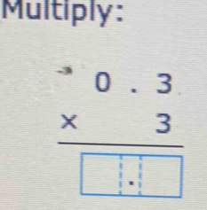 Multiply:
beginarrayr 0beginarrayr 0.3 * 3endarray □ .□ endarray 