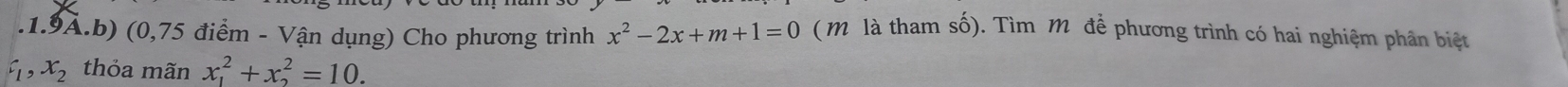 .1.9A.b) (0,75 điểm - Vận dụng) Cho phương trình x^2-2x+m+1=0 (M là tham số). Tìm Mỹ để phương trình có hai nghiệm phân biệt
x_2 thỏa mãn x_1^2+x_2^2=10.