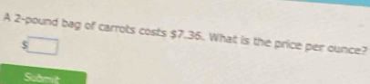 A 2-pound bag of carrots costs $7.36. What is the price per ounce?
5
Submit