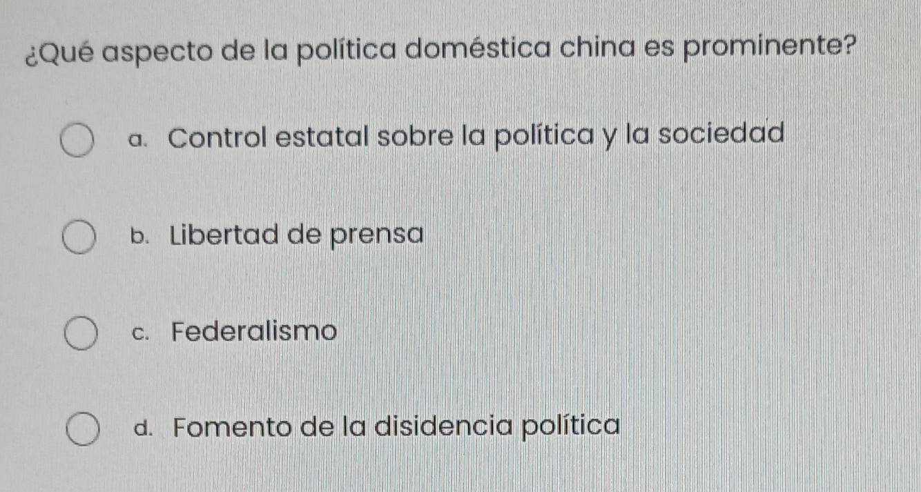 ¿Qué aspecto de la política doméstica china es prominente?
a. Control estatal sobre la política y la sociedad
b. Libertad de prensa
c. Federalismo
d. Fomento de la disidencia política