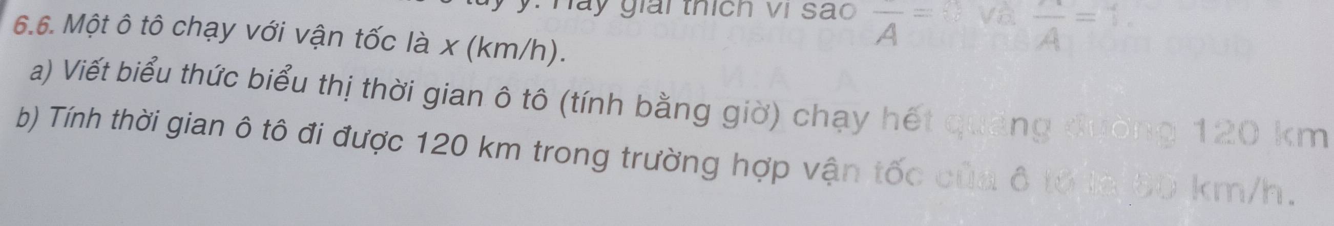 Hay giải thích vị sao frac A=  5/80  va frac A=1
6.6. Một ô tô chạy với vận tốc là x (km/h). 
a) Viết biểu thức biểu thị thời gian ô tô (tính bằng giờ) chạy hết quảng đường 120 km
b) Tính thời gian ô tô đi được 120 km trong trường hợp vận tốc của ô tổ là 60 km/h.