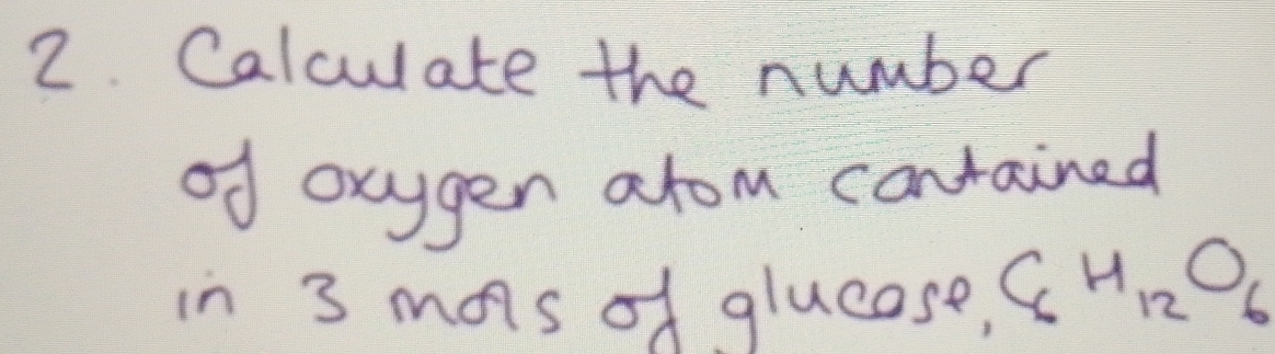 Calculate the number 
of oxyger arom contained 
in 3 mas of glucase, C_6H_12O_6