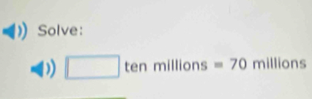 Solve:
□ tenmillions=70 millions