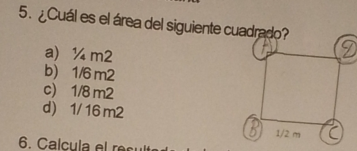 ¿Cuál es el área del siguiente cuadrado?
a ¼ m2
b) 1/6 m2
c) 1/8 m2
d) 1/ 16 m2