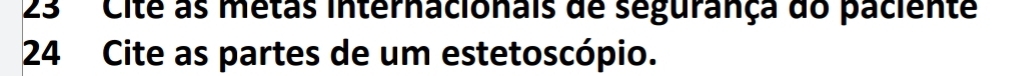 Cite as métas internacionais de segurança do paciente 
24 Cite as partes de um estetoscópio.