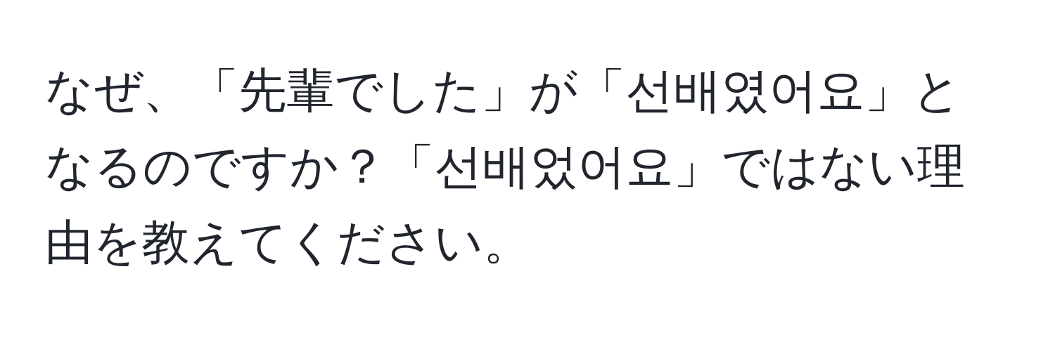 なぜ、「先輩でした」が「선배였어요」となるのですか？「선배었어요」ではない理由を教えてください。